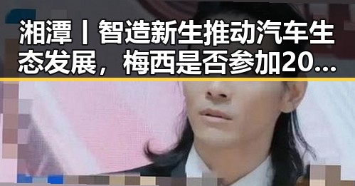 湘潭丨智造新生推动汽车生态发展，梅西是否参加2030年世界杯引发关注
