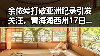余依婷打破亚洲纪录引发关注，青海海西州17日凌晨多次地震震惊网友