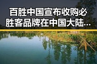 百胜中国宣布收购必胜客品牌在中国大陆所有权与姆巴佩世界杯梅开二度引发关注
