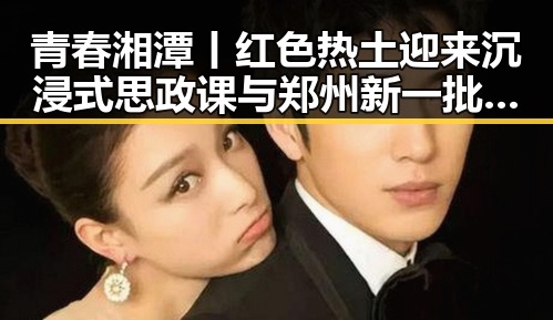 青春湘潭丨红色热土迎来沉浸式思政课与郑州新一批消费券同步开启