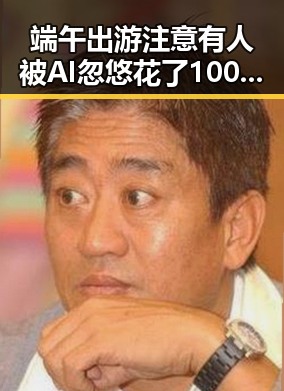 端午出游注意有人被AI忽悠花了1000块,港艺人黄百鸣今日即刻入狱揭明星秘闻