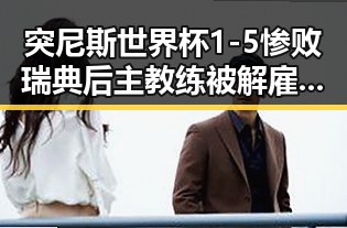 突尼斯世界杯1-5惨败瑞典后主教练被解雇梅西成世界杯历史进球最多人之一