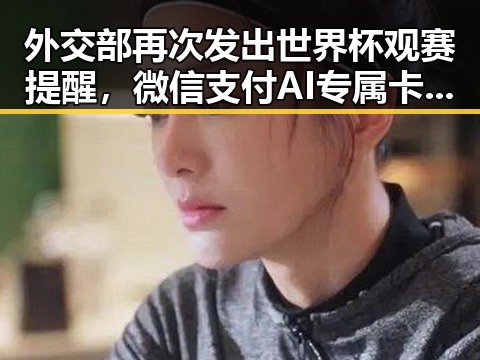 外交部再次发出世界杯观赛提醒，微信支付AI专属卡引发讨论