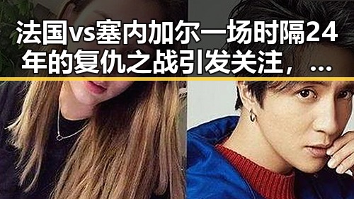 法国vs塞内加尔一场时隔24年的复仇之战引发关注，金条借款骗局背后隐藏的真相