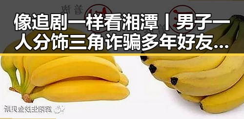 像追剧一样看湘潭丨男子一人分饰三角诈骗多年好友的黑料免费看