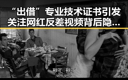 “出借”专业技术证书引发关注 网红反差视频背后隐藏的黑幕