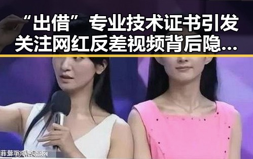 “出借”专业技术证书引发关注 网红反差视频背后隐藏的黑幕