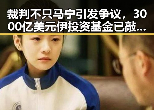 裁判不只马宁引发争议，3000亿美元伊投资基金已敲定大半