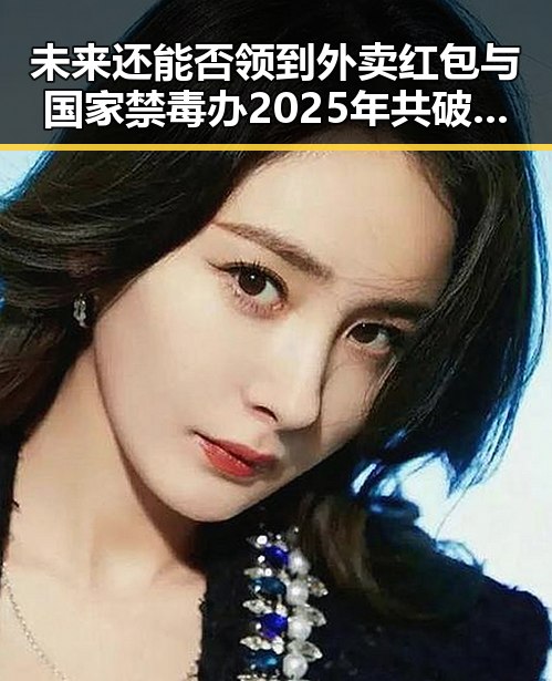 未来还能否领到外卖红包与国家禁毒办2025年共破获毒品案件的双重关注
