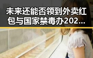未来还能否领到外卖红包与国家禁毒办2025年共破获毒品案件的双重关注