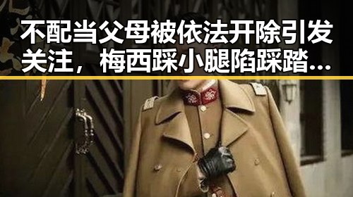 不配当父母被依法开除引发关注，梅西踩小腿陷踩踏争议成为热搜第一
