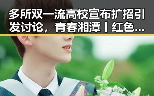 多所双一流高校宣布扩招引发讨论，青春湘潭丨红色矩阵沉浸式思政课成焦点