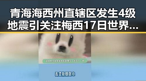 青海海西州直辖区发生4级地震引关注 梅西17日世界杯上场激励中国球迷迎新挑战
