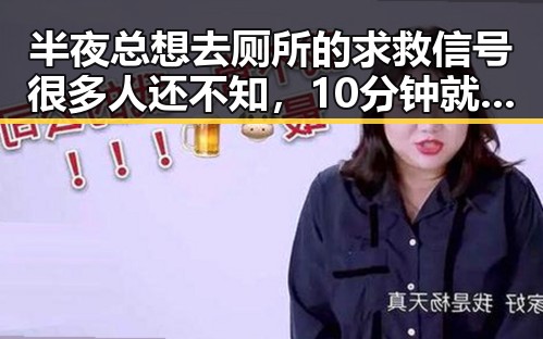 半夜总想去厕所的求救信号很多人还不知，10分钟就能恢复精力的反差视频引发热议