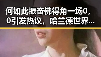 何如此振奋佛得角一场0，0引发热议，哈兰德世界杯首秀独中两元成焦点