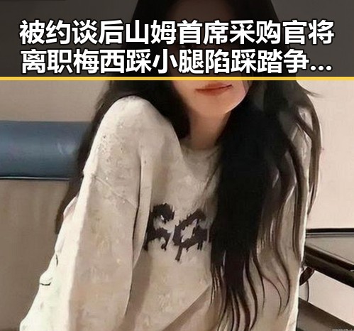 被约谈后山姆首席采购官将离职梅西踩小腿陷踩踏争议引发热搜